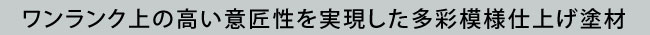 ワンランク上の高い意匠性を実現した多彩模様仕上げ塗材