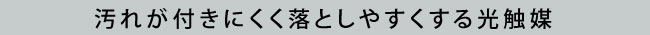 汚れが付きにくく落としやすくする光触媒