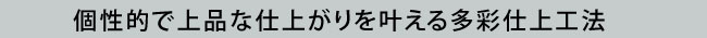 個性的で上品な仕上がりを叶える多彩仕上工法