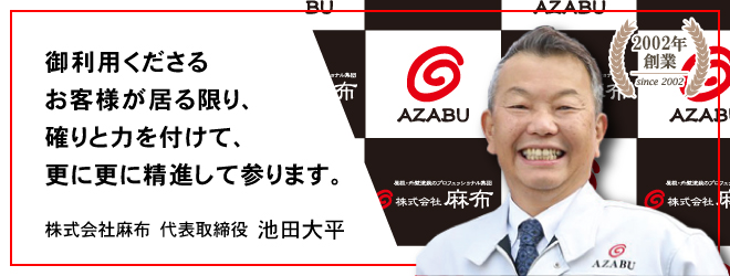 御利用くださるお客様が居る限り、確りと力を付けて、更に更に精進して参ります。 株式会社麻布 代表取締役 池田大平