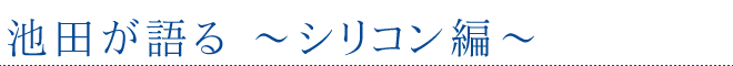 編池田が語る～シリコン～